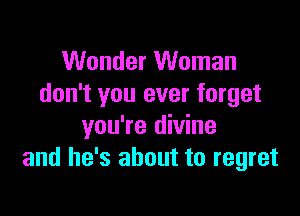 Wonder Woman
don't you ever forget

you're divine
and he's about to regret