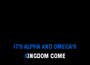 IT'S ALPHA AND OMEGA'S
KINGDOM COME