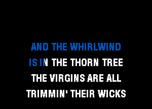 AND THE WHIHLWIND
IS IN THE THORN TREE
THE VIRGIHS ARE ALL

TRIMMIH' THEIR WIOKS l