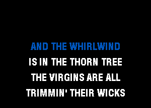 AND THE WHIHLWIND
IS IN THE THORN TREE
THE VIRGIHS ARE ALL

TRIMMIH' THEIR WIOKS l
