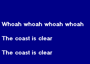 Whoah whoah whoah whoah

The coast is clear

The coast is clear