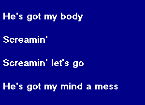 He's got my body
Screamin'

Screamin' let's go

He's got my mind a mess