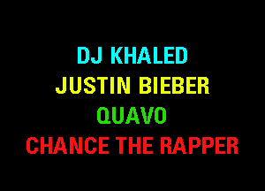 DJ KHALED
JUSTIN BIEBER

QUAVO
CHANGE THE RAPPER