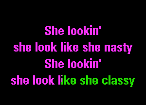 She Iookin'
she look like she nasty

She lookin'
she look like she classy