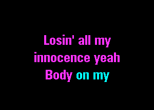 Losin' all my

innocence yeah
Body on my