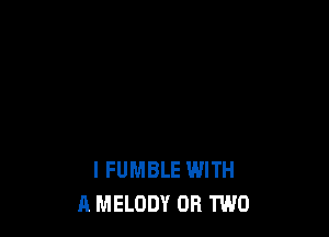 l FUMBLE WITH
A MELODY OR TWO