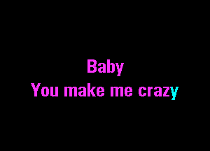 Baby

You make me crazy