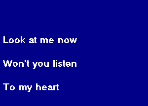 Look at me now

Won't you listen

To my heart