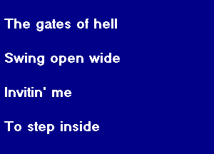 The gates of hell
Swing open wide

lnvitin' me

To step inside