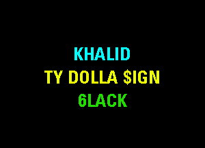 KHALID

TY DOLLA SIGN
6LACK