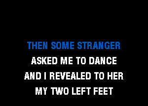 THEN SOME STRANGEB
ASKED ME TO DANCE
AND I REVEALED T0 HER

MY TWO LEFT FEET l