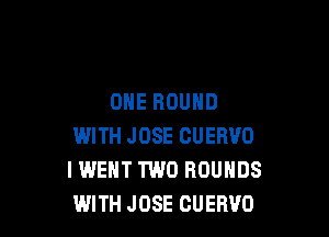 OHE ROUND

WITH JOSE CUERVO
I WENT TWO ROUNDS
WITH JOSE CUERVO