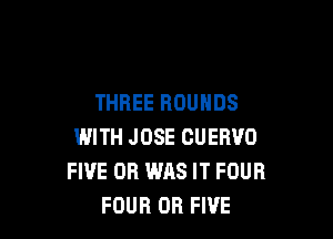 THREE ROUHDS

WITH JOSE CUERVO
FIVE 0R WAS IT FOUR
FOUR OR FIVE