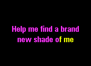 Help me find a brand

new shade of me