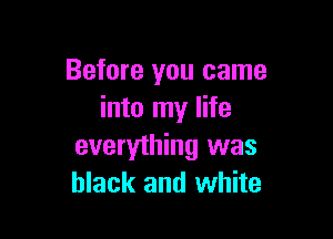 Before you came
into my life

everything was
black and white