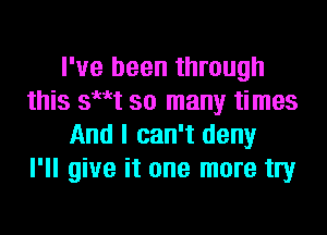 I've been through
this th so many times

And I can't deny
I'll give it one more try