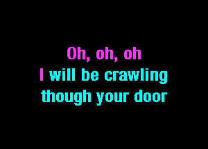 0h,oh,oh

I will be crawling
thoughyuurdoor