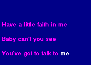 see

You've got to talk to me