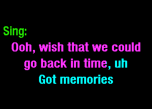 Singi
Ooh, wish that we could

go back in time, uh
Got memories