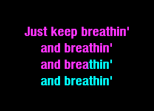 Just keep breathin'
and breathin'

and breathin'
and breathin'