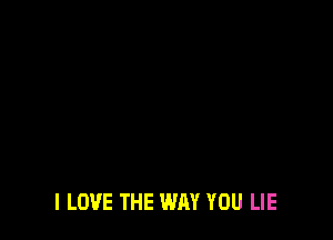 I LOVE THE WAY YOU LIE