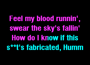 Feel my blood runnin',

swear the sky's fallin'

How do I know if this
th's fabricated, Humm