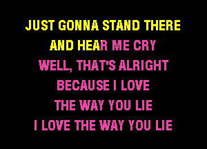 JUST GONNA STAND THERE
AND HEAR ME CRY
WELL, THAT'S ALBIGHT
BECAUSE I LOVE
THE WAY YOU LIE

I LOVE THE WAY YOU LIE l