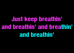 Just keep breathin'
and breathin' and breathin'
and breathin'