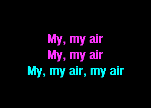 My, my air

My, my air
My, my air, my air