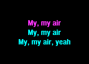 My, my air

My, my air
My, my air, yeah