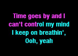 Time goes by and I
can't control my mind

I keep on breathin',
Ooh,yeah