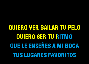 QUIERO VER BRILAR TU PELO
QUIERO SER TU RITMO
QUE LE EHSEliES A Ml 80011
TUS LUGARES FAVORITOS