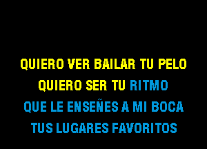 QUIERO VER BRILAR TU PELO
QUIERO SER TU RITMO
QUE LE EHSEliES A Ml 80011
TUS LUGARES FAVORITOS