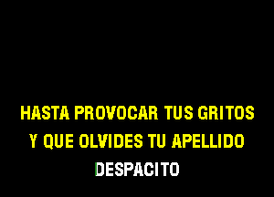 HASTA PROVOCAR TUS GRITOS
Y QUE OLVIDES TU APELLIDO
DESPACITO