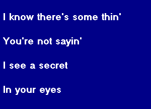 I know there's some thin'

You're not sayin'

I see a secret

In your eyes
