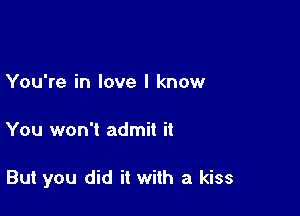 You're in love I know

You won't admit it

But you did it with a kiss