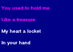 My heart a locket

In your hand