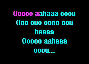 Ooooo aahaaa ooou
000 one 0000 con

haaaa
Ooooo aahaaa
ooou.