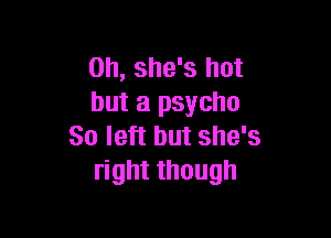 0h, she's hot
but a psycho

80 left but she's
right though