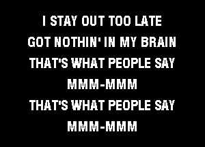 I STAY OUT TOO LATE
GOT NOTHIN' IN MY BRAIN
THAT'S WHAT PEOPLE SAY

MMM-MMM
THAT'S WHAT PEOPLE SAY
MMM-MMM