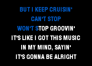 BUTI KEEP CRUISIN'
CAN'T STOP
WON'T STOP GROOVIN'
IT'S LIKE I GOT THIS MUSIC
IN MY MIND, SAYIH'
IT'S GOHHR BE ALBIGHT