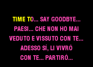 TIME TO... SAY GOODBYE...
PAESI... CHE HON H0 MAI
VEDUTO E mssum con TE...
nnesso si, Ll mvno
con TE... manna...