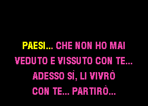 PAESI... CHE HON H0 MAI
VEDUTO E mssum con TE...
nnesso si, Ll mvno
con TE... manna...