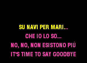 SU HAW PER MARI...
CHE l0 L0 80...
H0, H0, H0 ESISTOHO PIU
IT'S TIME TO SAY GOODBYE