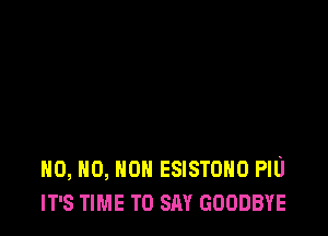 H0, H0, HON ESISTOHO PIU
IT'S TIME TO SAY GOODBYE