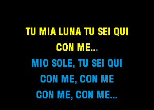 TU MIA LUHA TU SEI QUI
CON ME...

MIO SOLE, TU SEI DUI
80 ME, CON ME
OOH ME, CON ME...