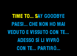 TIME TO... SAY GOODBYE
PAESI... CHE HON H0 MAI
VEDUTO E mssum con TE...
nnesso si Ll mvno
con TE... manna...