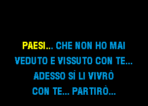 PAESI... CHE HON H0 MAI
VEDUTO E mssum con TE...
nnesso si Ll mvno
con TE... manna...