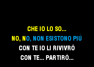 CHE l0 L0 80...

N0, N0, N0 ESISTONO PIU
con TE I0 Ll mvwno
con TE... manna...