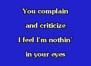 You complain

and criticize
I feel I'm nothin'

in your cyan